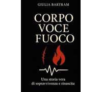 Corpo Voce Fuoco: Una storia vera di sopravvivenza e rinascita