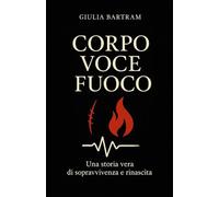 Corpo Voce Fuoco: Una storia vera di sopravvivenza e rinascita