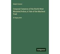 Corporal Cameron of the North West Mounted Police; A Tale of the Macleod Trail: in large print