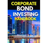 Corporate Bond Investing Handbook: A Comprehensive Guide to Analyzing, Valuing, and Managing Credit in Today’s Markets (Corporate Series)