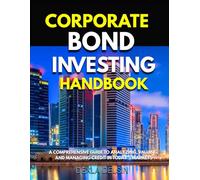 Corporate Bond Investing Handbook: A Comprehensive Guide to Analyzing, Valuing, and Managing Credit in Today’s Markets (Corporate Series)