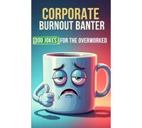 Corporate Burnout Banter: 300 Hilarious Jokes For Overworked Professionals, Corporate Survivors, and Emotionally Exhausted Millennials
