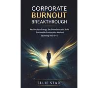 CORPORATE BURNOUT BREAKTHROUGH: Reclaim Your Energy, Set Boundaries, and Build Sustainable Productivity Without Quitting Your 9-5