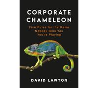 Corporate Chameleon: Five Rules for the Game Nobody Tells You You're Playing