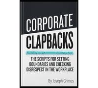 Corporate Clapbacks: The Scripts for Setting Boundaries and Checking Disrespect in the Workplace