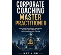 Corporate Coaching Master Practitioner: Master-Level Frameworks for Organisational Dynamics, Culture Change, and High-Stakes Stakeholder Coaching (Corporate Coaching Series)