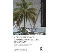 Corporate Ethics and the Architecture of Asylum: Offshore Processing at Manus Island, Papua New Guinea and Nauru (Routledge Research in Architecture)