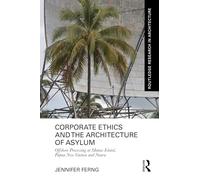 Corporate Ethics and the Architecture of Asylum: Offshore Processing at Manus Island, Papua New Guinea and Nauru (Routledge Research in Architecture)