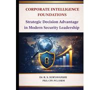 CORPORATE INTELLIGENCE FOUNDATIONS: Decision Advantage in Modern Security Leadership (THE ART OF INTELLIGENCE TRADECRAFT)