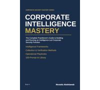 CORPORATE INTELLIGENCE MASTERY: Building and Running an Intelligence-Led Corporate Security Function Collection, Verification, Analysis, and Decision ... Risk (Corporate Security Mastery Series)