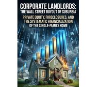 Corporate Landlords: The Wall Street Buyout of Suburbia: Private Equity, Foreclosures, and the Systematic Financialization of the Single-Family Home