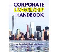 Corporate Leadership Handbook: How To Build a High-Performance Organization from the Top Down (Finance Series)