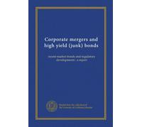 Corporate mergers and high yield (junk) bonds: recent market trends and regulatory developments : a report