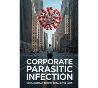 Corporate Parasitic Infection: How American Society became the Host | Capitalism vs Corporatism | Corporate Middle Class Destruction
