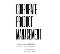 Corporate Product Management: A hands-on guide to thriving in Corporate Product Management