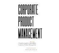 Corporate Product Management: A hands-on guide to thriving in Corporate Product Management