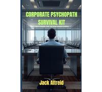 Corporate Psychopaths Survival Kit: How to recognize, resist and escape workplace predators