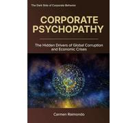 CORPORATE PSYCHOPATHY: The Hidden Drivers of Global Corruption and Economic Crises (The Dark Side of Corporate Behavior)