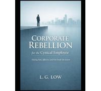 Corporate Rebellion for the Cynical Employee: How to Stay Employed, Stay Sane, and Stop Playing a Game You No Longer Believe In