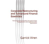Corporate Restructuring and Turnaround Finance Essentials: Restoring Financial Stability Through Strategic Reorganization and Capital Structure Optimization