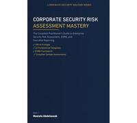 CORPORATE SECURITY RISK ASSESSMENT MASTERY: The Complete Practitioner Guide to Threat Identification, Vulnerability Analysis, Risk Evaluation, and ... Planning (Corporate Security Mastery Series)