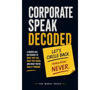 Corporate Speak Decoded: A Workplace Dictionary of What They Say, What They Mean, and What You're Actually Thinking - Funny Office Gift Book for Coworkers, Managers, and Burnt-Out Professionals.