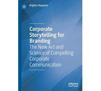 Corporate Storytelling for Branding: The New Art and Science of Compelling Corporate Communication