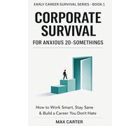 CORPORATE SURVIVAL For Anxious 20 Somethings: Work Smart, Stay Sane, and Build Confidence in Your First Real Job: 1 (EARLY CAREER SURVIVAL SERIES)