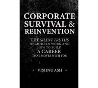 Corporate Survival & Reinvention: The Silent Truths of Modern Work and How to Build a Career That Moves With You (The Corporate Reinvention Series)