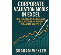 Corporate Valuation Models in Excel: DCF, LBO, M&A Synergies, and Real Options for Modern Financial Analysts: A Practical Framework