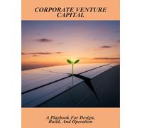 Corporate Venture Capital: A Playbook For Design, Build, And Operation