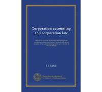 Corporation accounting and corporation law: a manual of corporate organization and management : accounting in theory and practice : banking, with ... system, and a treatise on stock exchanges