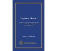 Corporation finance: a study of the principles and methods of the management of the finances of corporations in the United States