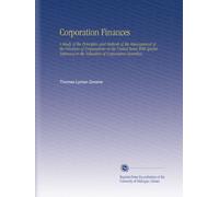Corporation Finances: A Study of the Principles and Methods of the Management of the Finances of Corporations in the United States With Special Reference to the Valuation of Corporation Securities.