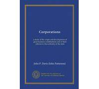 Corporations (V.1): a study of the origin and development of great business combinations and of their relation to the authority of the state