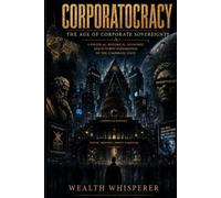 Corporatocracy: The Age of Corporate Sovereignty. A Political, Historical, Economic and Futurist Exploration of the Corporate State