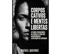Corpos cativos e mentes libertas: O Poder psicológico de vencer a pior das adversidades: a restrição de liberdade.