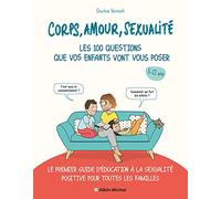 Corps, amour, sexualité les 100 questions que vos enfants vont vous poser: Le premier guide d'éducation à la sexualité positive pour toutes les familles