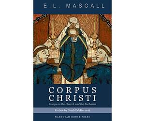 Corpus Christi: Essays on the Church and the Eucharist (Anglo-Catholicism in the Age of Modernism)