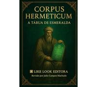 Corpus Hermeticum A Tabua de Esmeralda: Hermes Trismegisto (Quantum Paradigma As Fronteiras do Infinito)