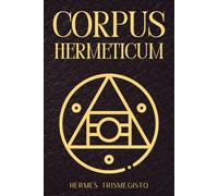 Corpus Hermeticum: Sabiduría Hermética Antigua y Textos Sagrados de Hermes Trismegisto para la Iluminación Espiritual