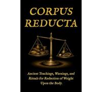Corpus Reducta: Teachings, Warnings, and Rituals for the Reduction of Weight Upon the Body