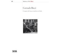 Corrado Ricci. L'origine del museo moderno in Italia (Biblioteca d'arte Skira)