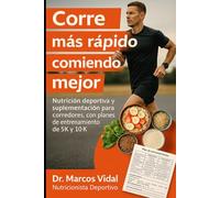 Corre más rápido comiendo mejor: Nutrición deportiva y suplementación para corredores, con planes de entrenamiento de 5K y 10K