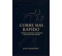 Corre Más Rápido: Técnica Avanzada, Velocidad y Estrategia de Carrera: La guía definitiva para mejorar tu técnica, aumentar tu velocidad y dominar cada carrera con eficiencia.