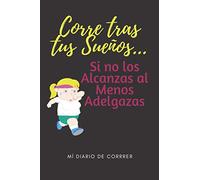 Corre Tras tus Sueños... Si no los Alcanzas al Menos Adelgazas. Mí Diario de Correr: Jogging Running Notebook- Cuaderno Para Organizar Mis Metas y ... Ritmo, Ruta, Frecuencia y Gasto Calórico.