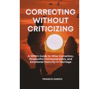 Correcting Without Criticizing: A Wife’s Guide to Wise Correction, Respectful Communication, and Emotional Maturity in Marriage