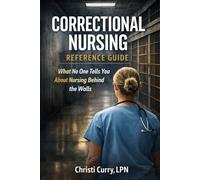 Correctional Nursing Reference Guide: What No One Tells You About Nursing Behind the Walls