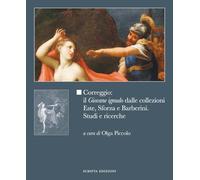 Correggio: il «Giovane ignudo» dalle collezioni Este, Sforza e Barberini. Studi e ricerche. Ediz. illustrata
