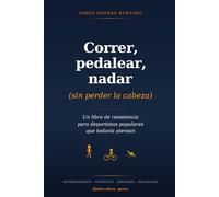 Correr, pedalear, nadar (sin perder la cabeza): Un libro de resistencia para deportistas populares que todavía piensan